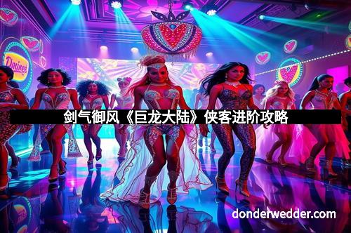 剑气御风《巨龙大陆》侠客进阶攻略